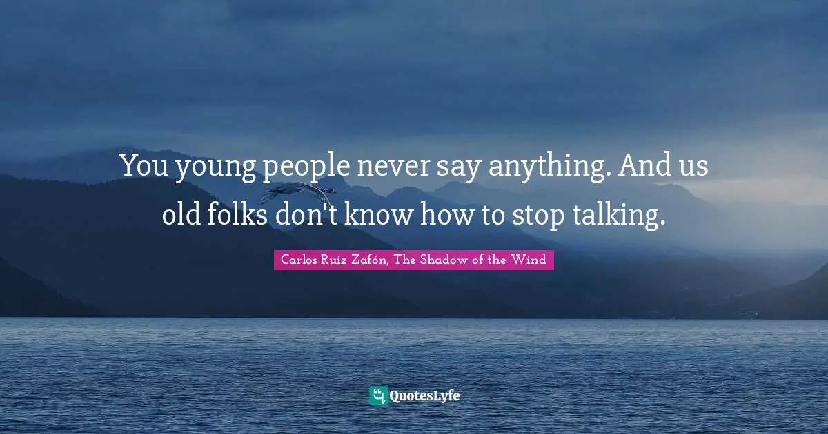 Carlos Ruiz Zafón, The Shadow Of The Wind Quotes: "You young people never say anything. And us old folks don't know how to stop talking."
