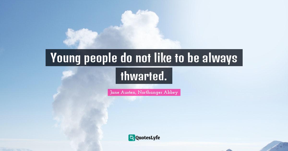Jane Austen, Northanger Abbey Quotes: Young people do not like to be always thwarted.