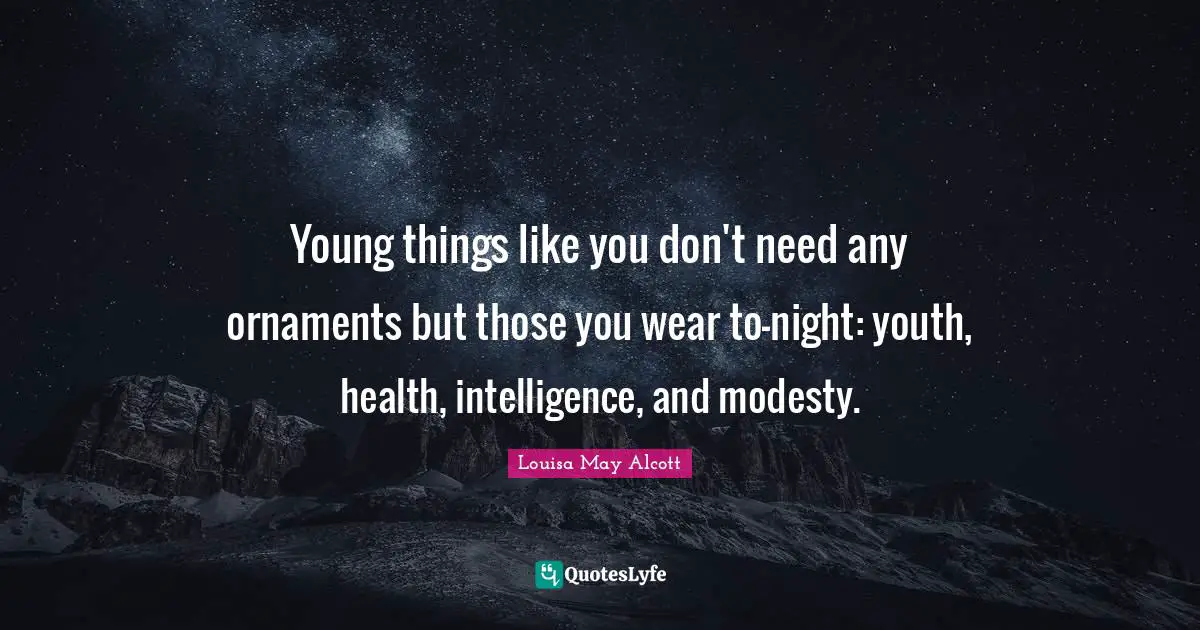 Young things like you don't need any ornaments but those you wear to-night: youth, health, intelligence, and modesty.