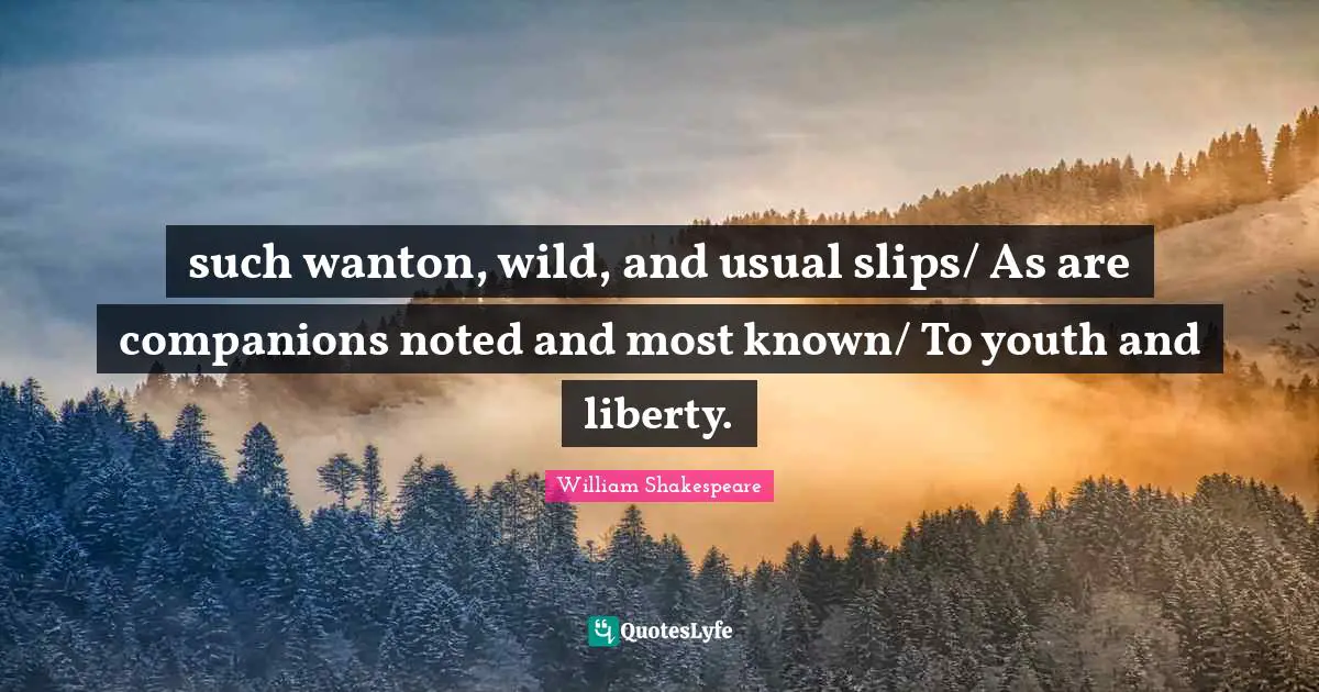 such wanton, wild, and usual slips/ As are companions noted and most known/ To youth and liberty.