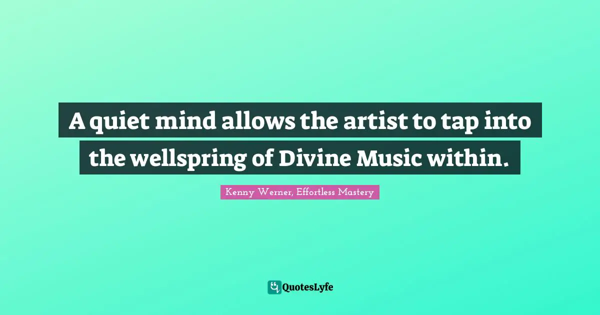 Kenny Werner Quotes: "A quiet mind allows the artist to tap into the wellspring of Divine Music within."