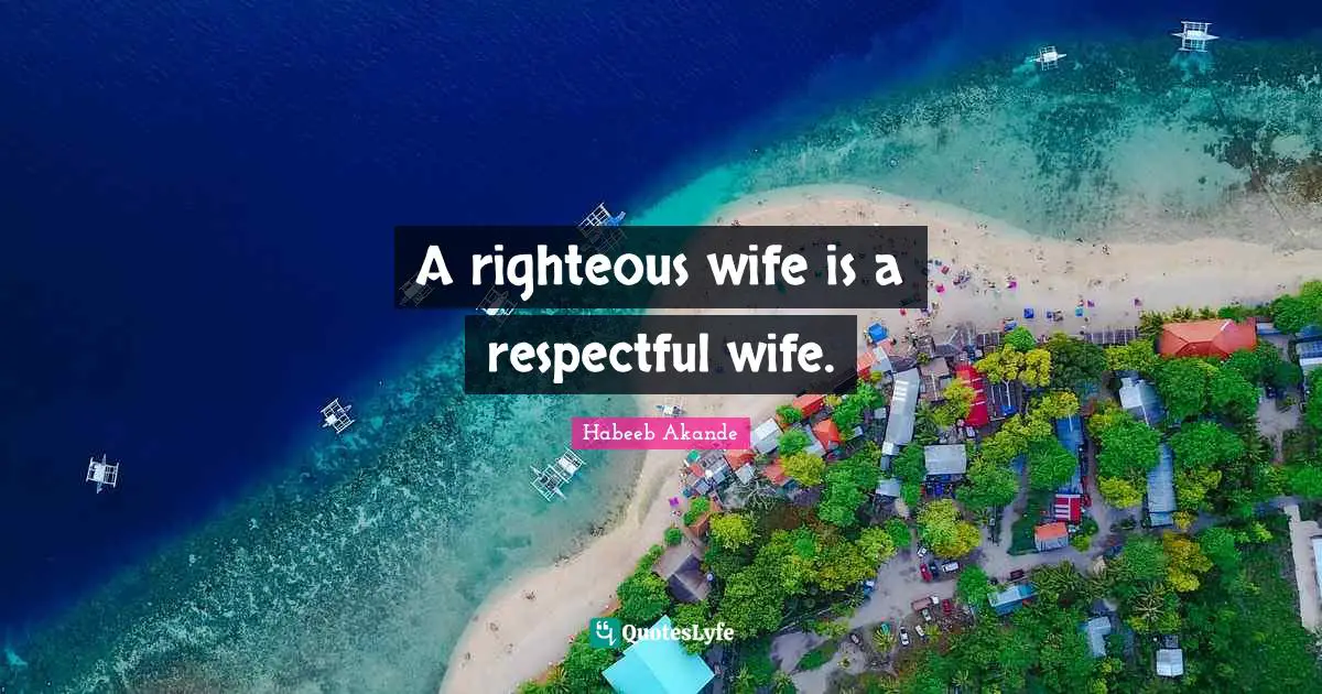 Habeeb Akande Quotes: "A righteous wife is a respectful wife."