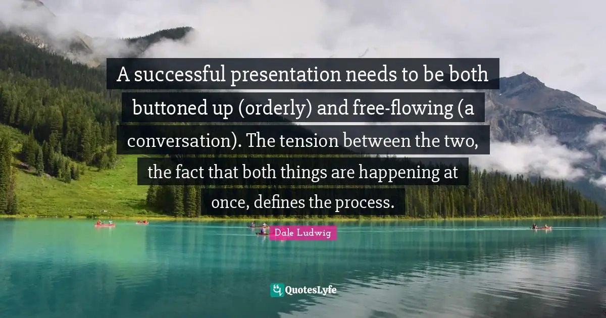 A successful presentation needs to be both buttoned up (orderly) and free-flowing (a conversation). The tension between the two, the fact that both things are happening at once, defines the process.