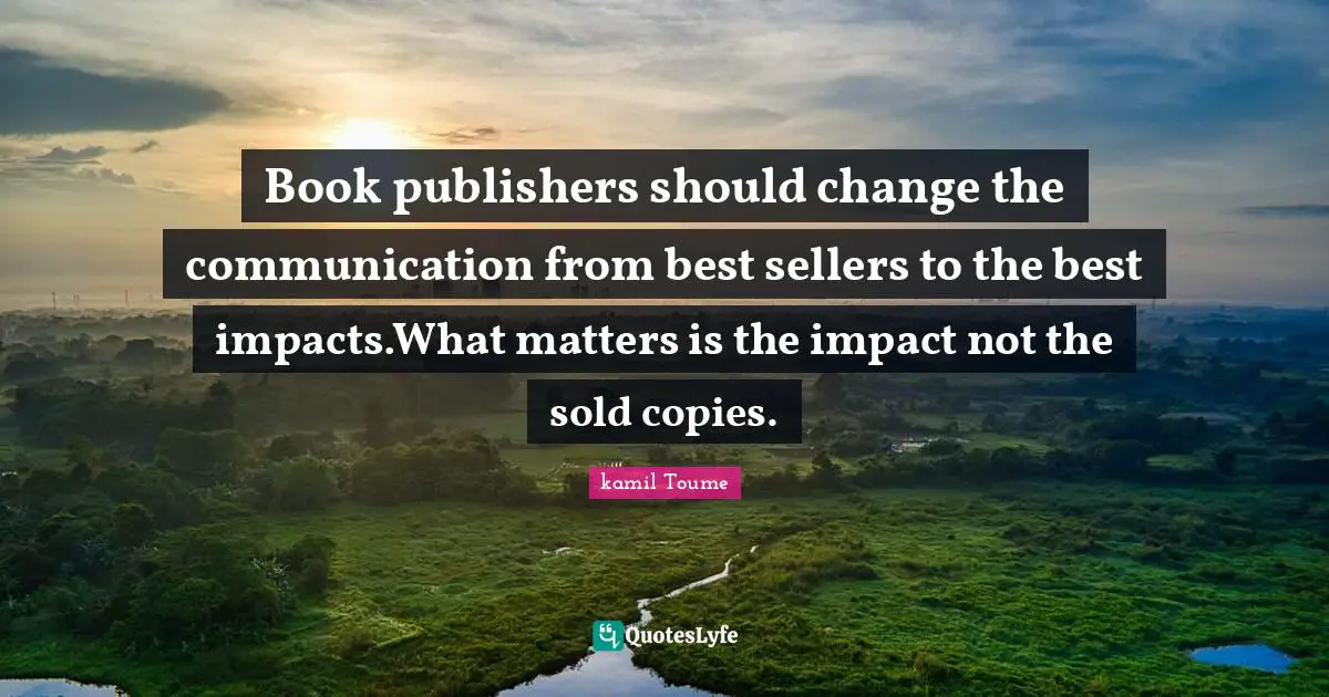 Book publishers should change the communication from best sellers to the best impacts.What matters is the impact not the sold copies.
