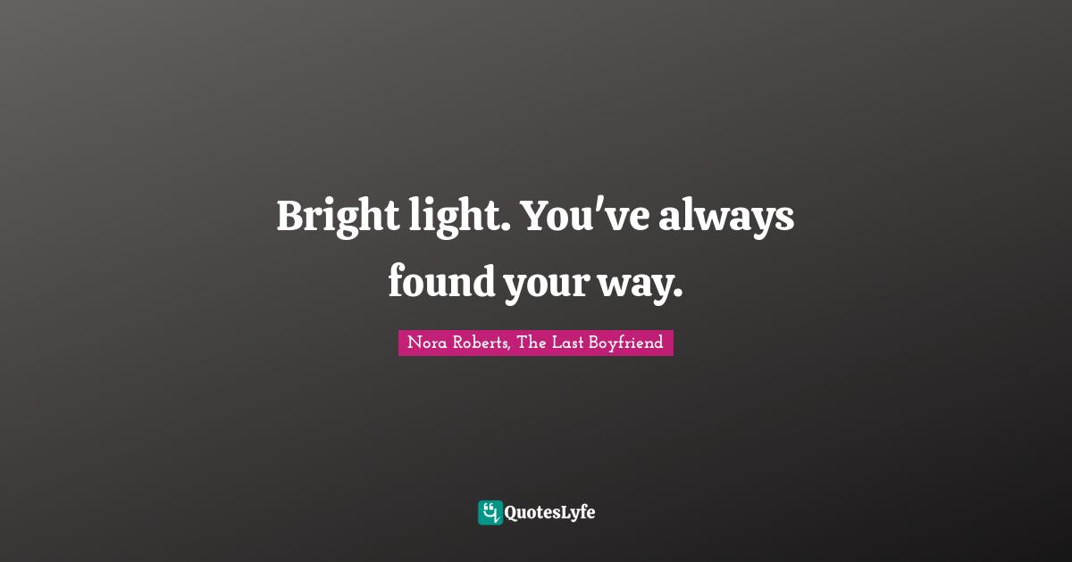 Bright light. You've always found your way.