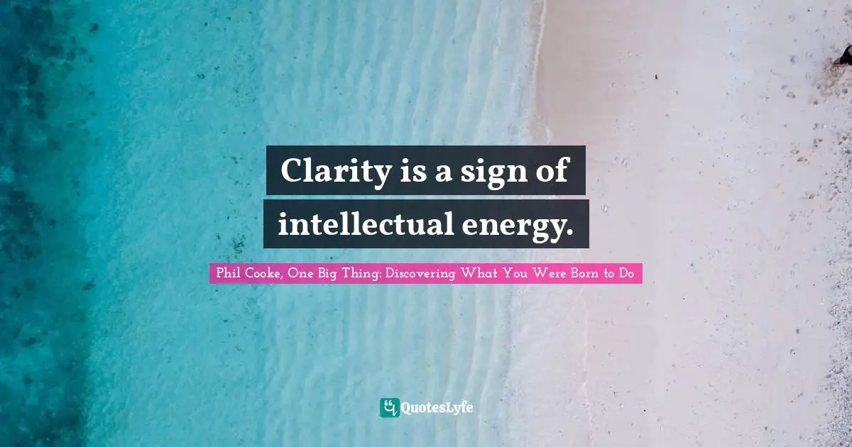 Clarity is a sign of intellectual energy.