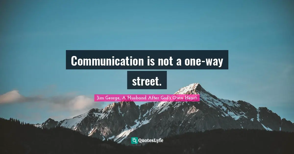 Communication is not a one-way street.