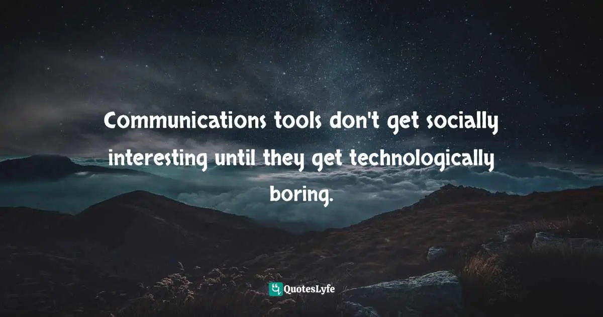 Communications tools don't get socially interesting until they get technologically boring.
