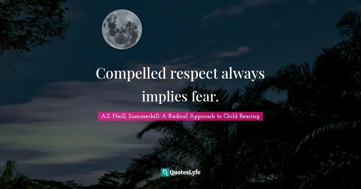 Compelled respect always implies fear.