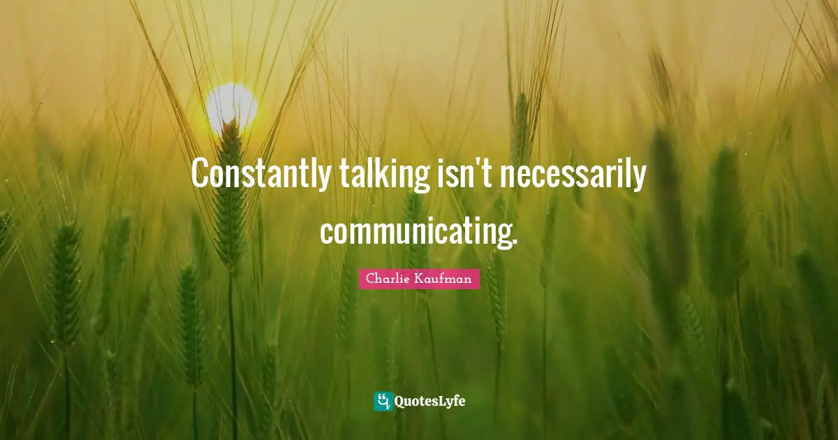 Constantly talking isn't necessarily communicating.
