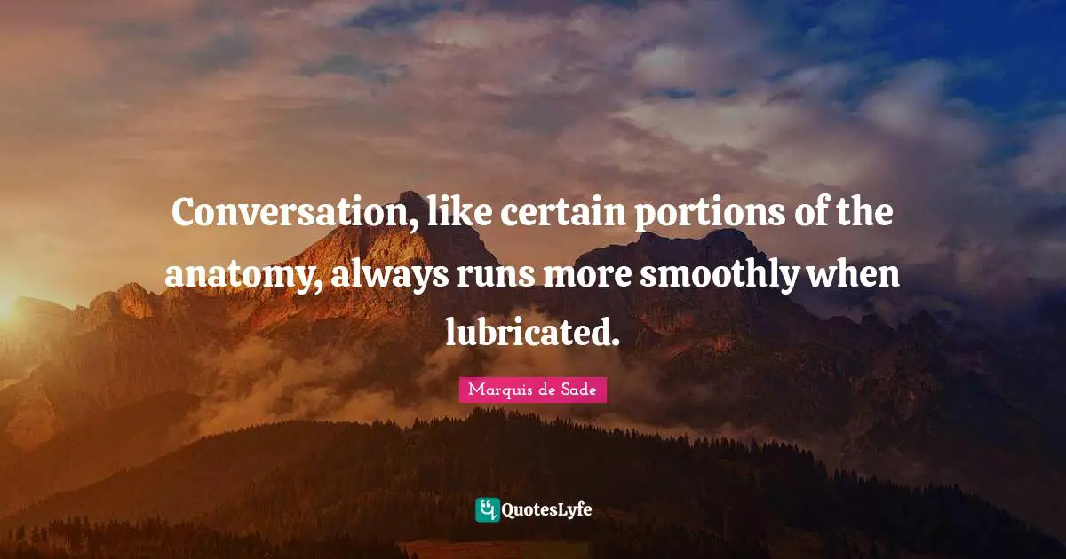 Conversation, like certain portions of the anatomy, always runs more smoothly when lubricated.