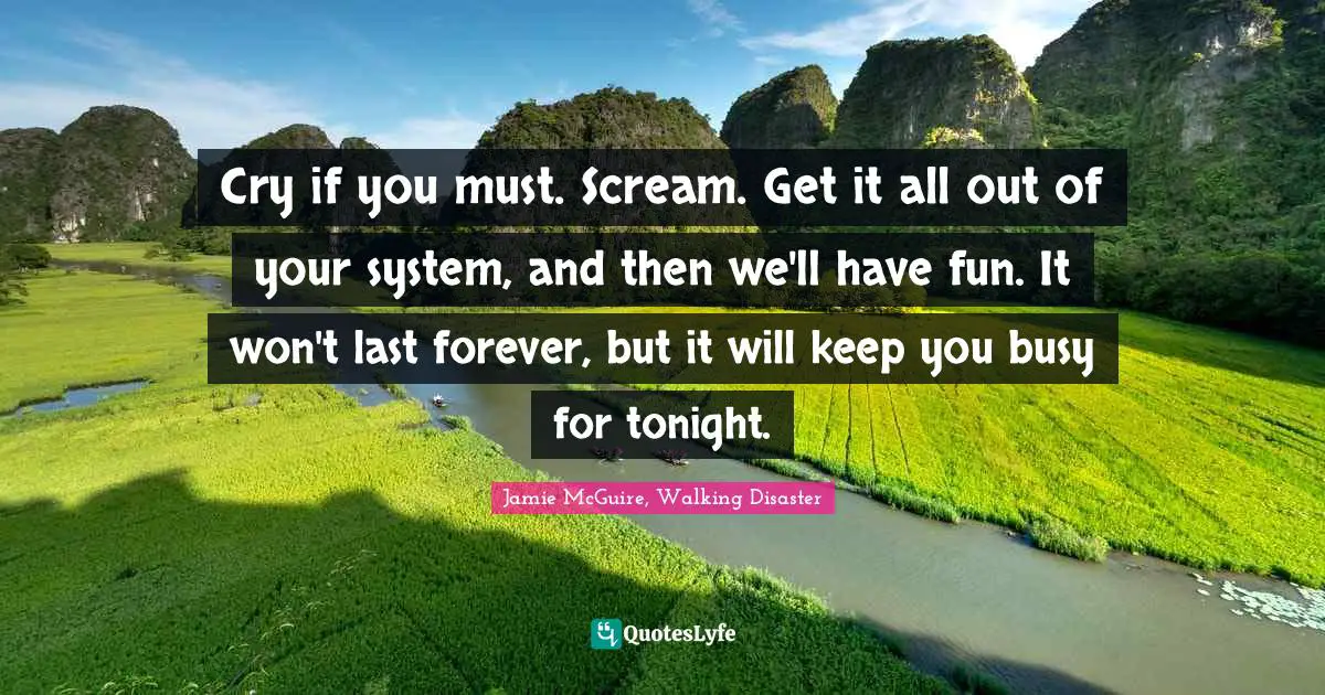 Cry if you must. Scream. Get it all out of your system, and then we'll have fun. It won't last forever, but it will keep you busy for tonight.