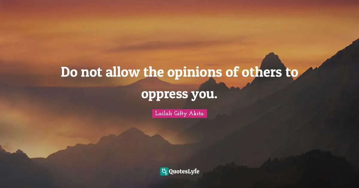 Opinions Lailah Gifty Akita Quotes: "Do not allow the opinions of others to oppress you."