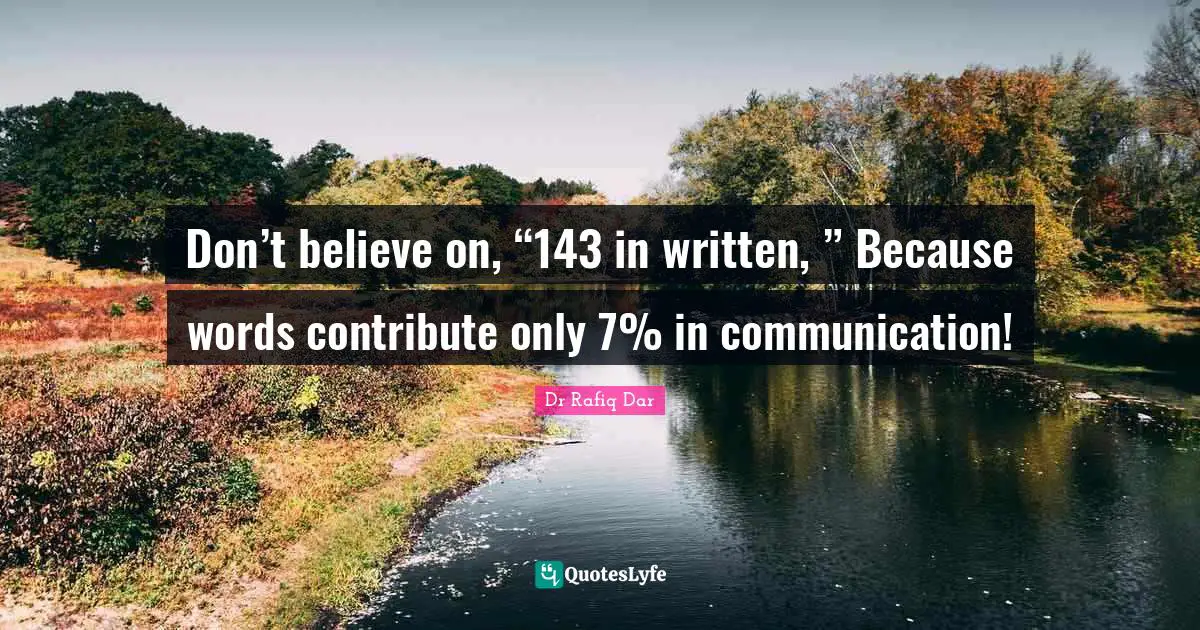Don’t believe on, “143 in written, ” Because words contribute only 7% in communication!