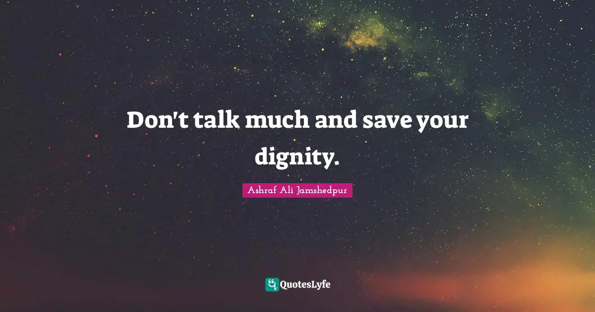 Don't talk much and save your dignity.