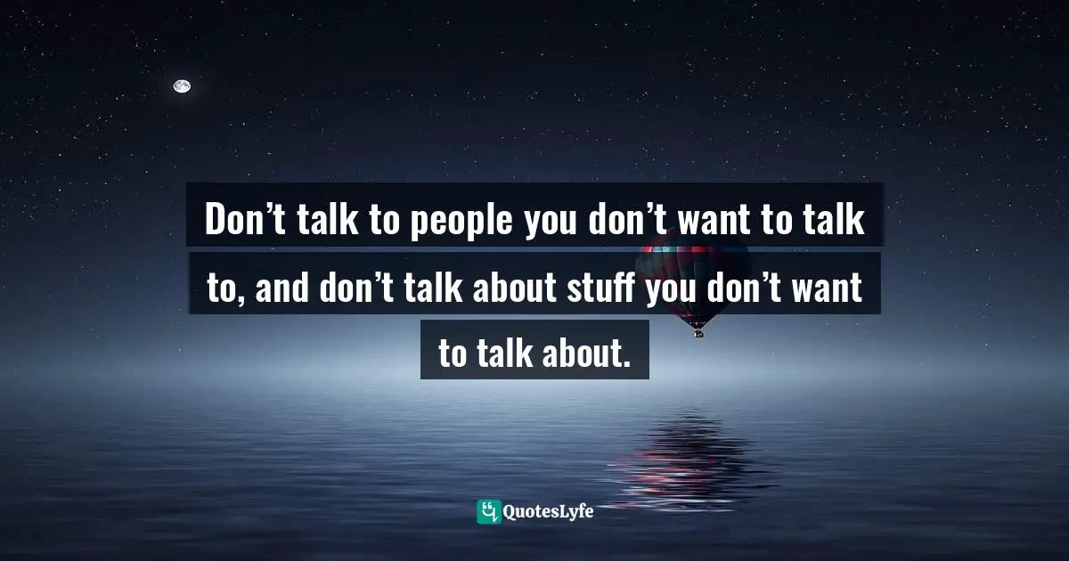 Austin Kleon, Show Your Work!: 10 Ways To Share Your Creativity And Get Discovered Quotes: "Don’t talk to people you don’t want to talk to, and don’t talk about stuff you don’t want to talk about."