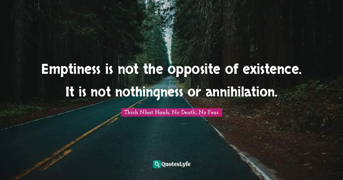 Emptiness is not the opposite of existence. It is not nothingness or annihilation.