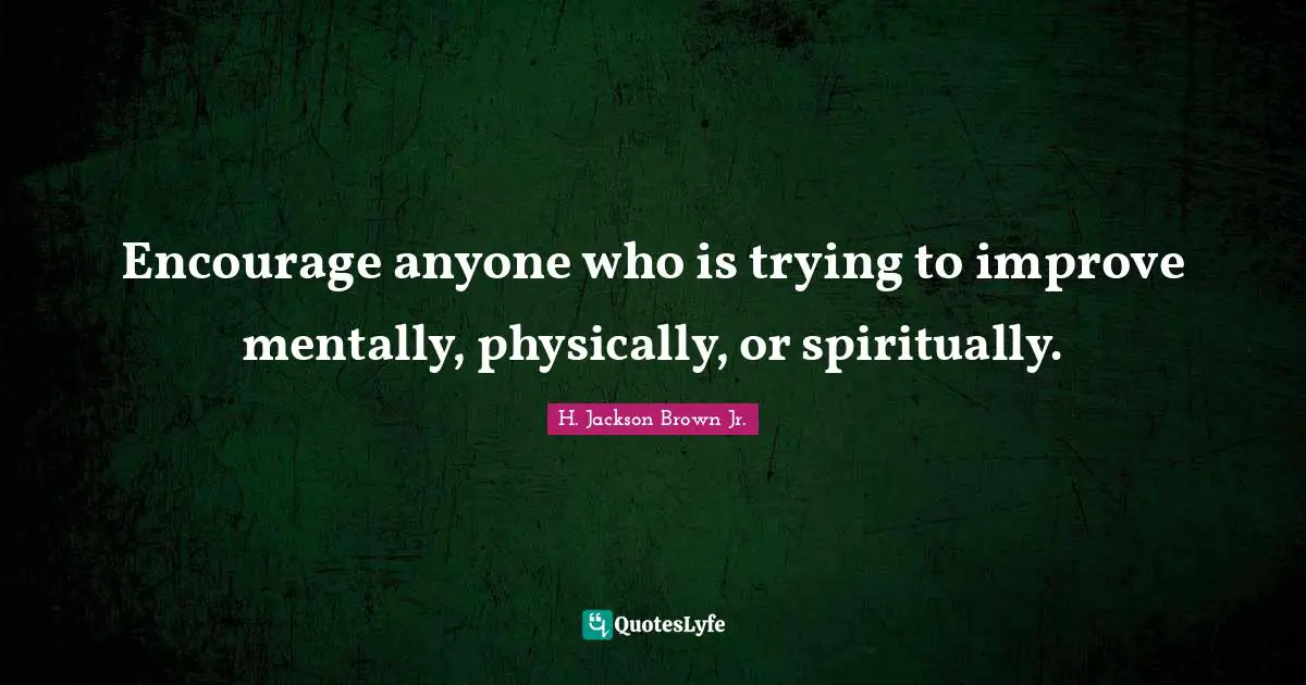 Encourage anyone who is trying to improve mentally, physically, or spiritually.