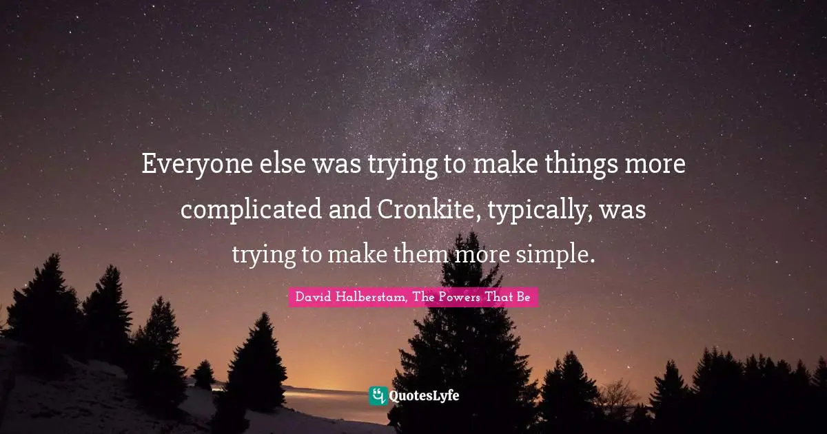 Everyone else was trying to make things more complicated and Cronkite, typically, was trying to make them more simple.