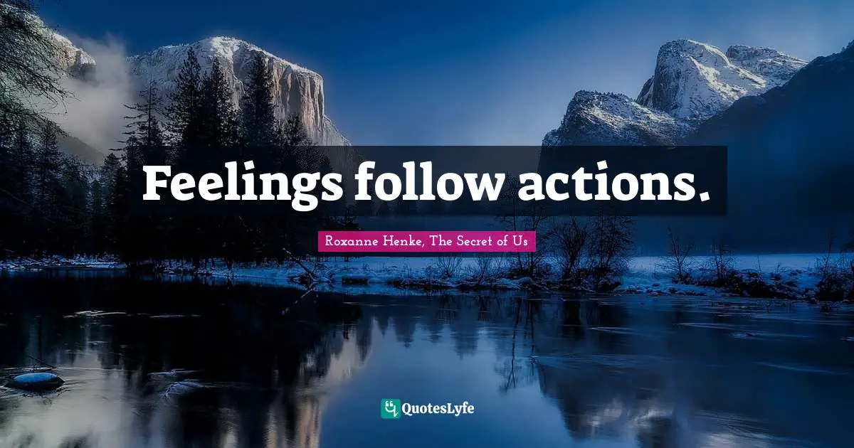 Feelings follow actions.