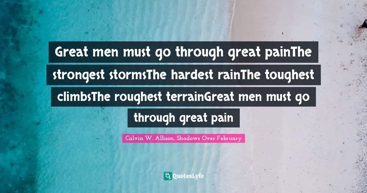 M. Shadows Quotes: "Great men must go through great painThe strongest stormsThe hardest rainThe toughest climbsThe roughest terrainGreat men must go through great pain"