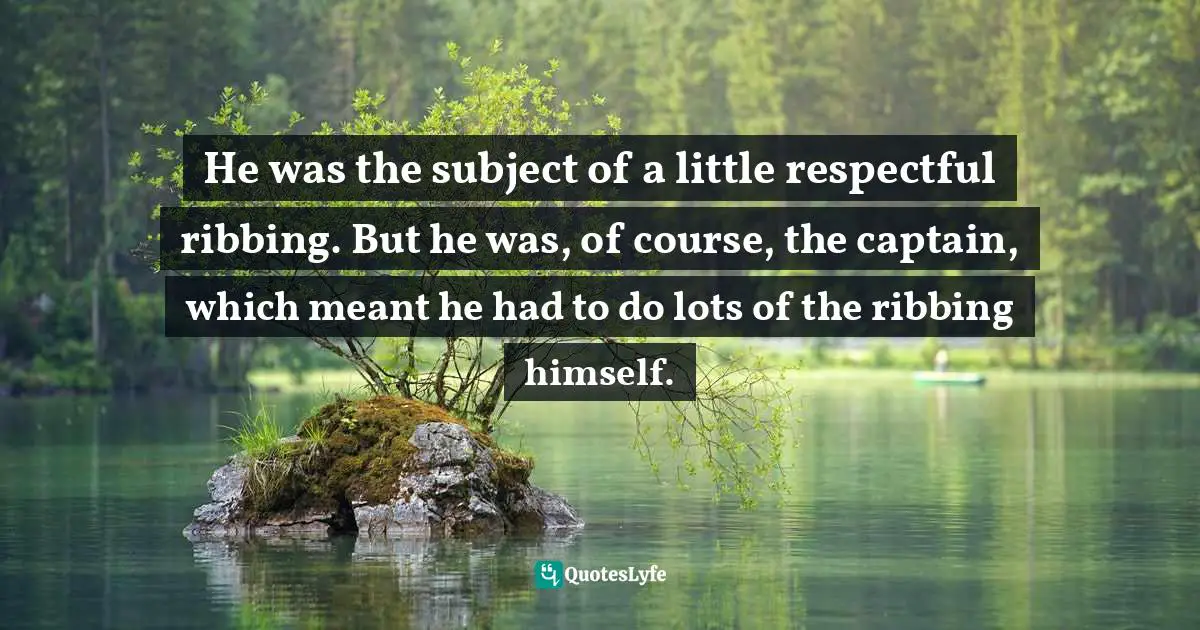 He was the subject of a little respectful ribbing. But he was, of course, the captain, which meant he had to do lots of the ribbing himself.