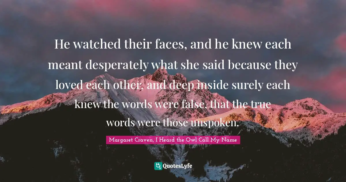 He watched their faces, and he knew each meant desperately what she said because they loved each other, and deep inside surely each knew the words were false, that the true words were those unspoken.