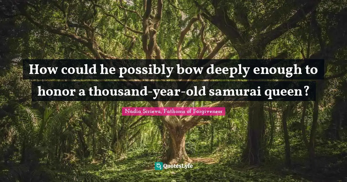 How could he possibly bow deeply enough to honor a thousand-year-old samurai queen?