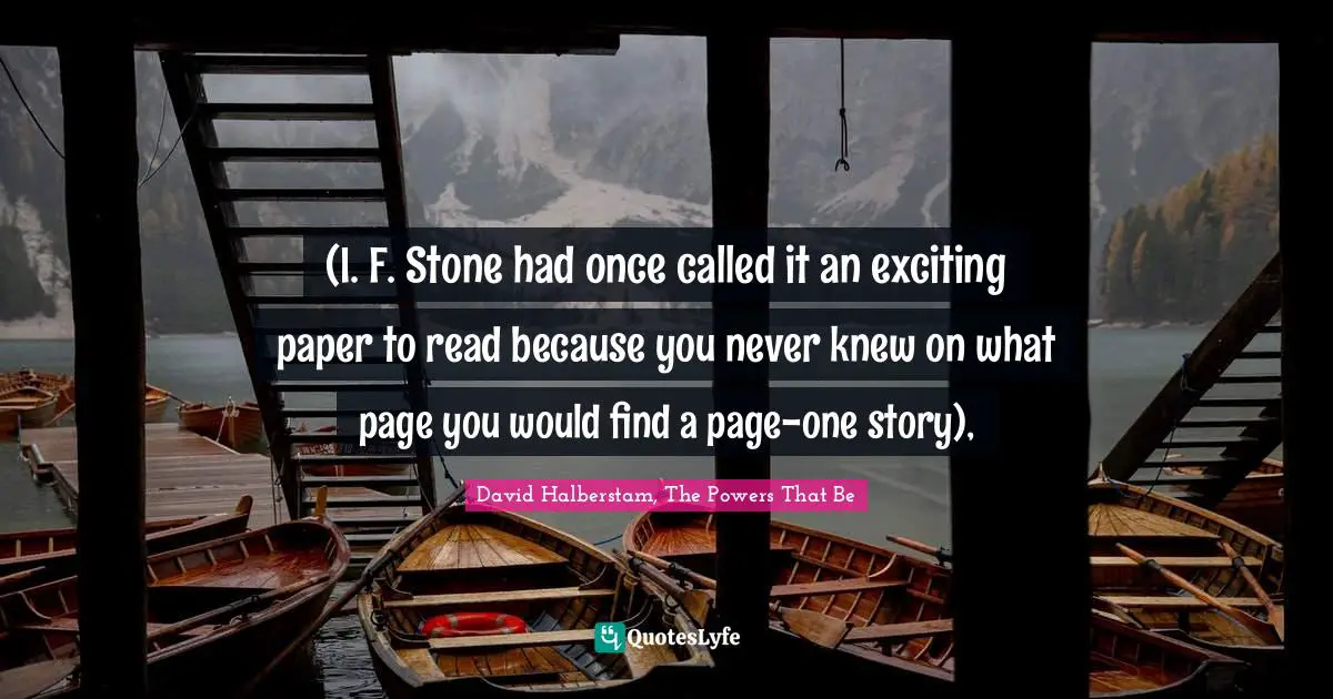 (I. F. Stone had once called it an exciting paper to read because you never knew on what page you would find a page-one story), 