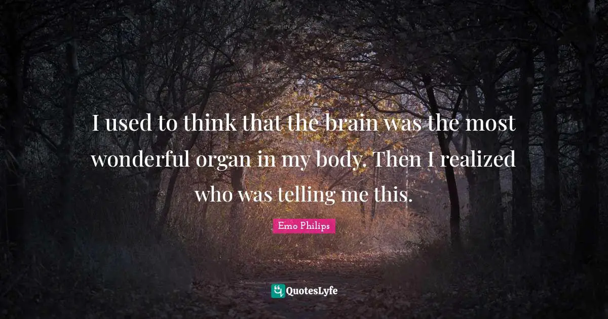 Emo Philips Quotes: "I used to think that the brain was the most wonderful organ in my body. Then I realized who was telling me this."