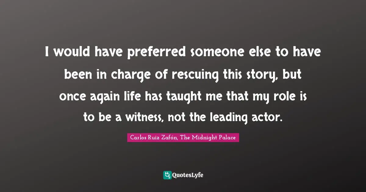 I would have preferred someone else to have been in charge of rescuing this story, but once again life has taught me that my role is to be a witness, not the leading actor.