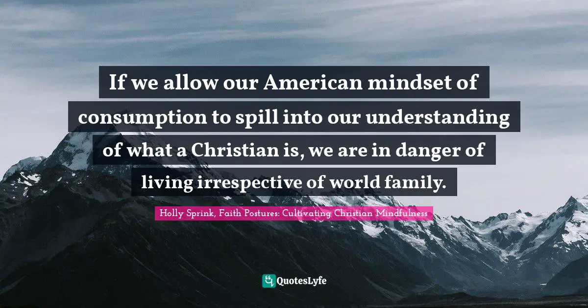 If we allow our American mindset of consumption to spill into our understanding of what a Christian is, we are in danger of living irrespective of world family.
