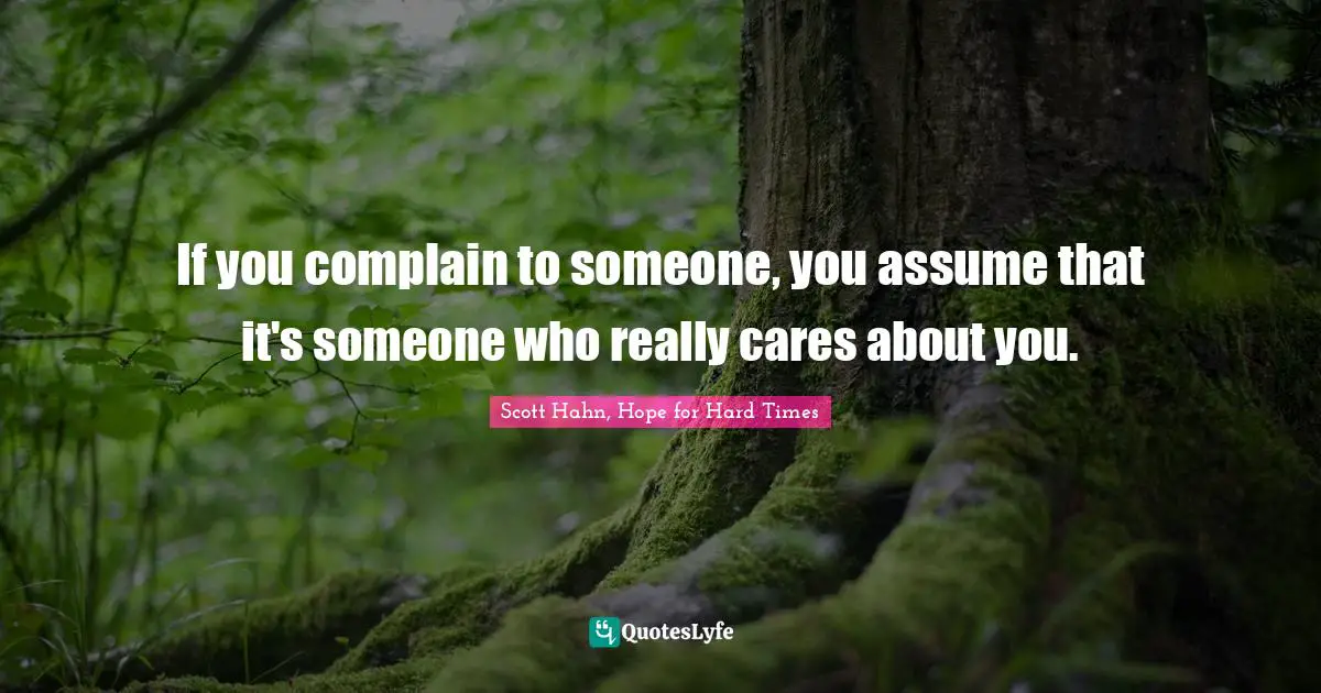 If you complain to someone, you assume that it's someone who really cares about you.
