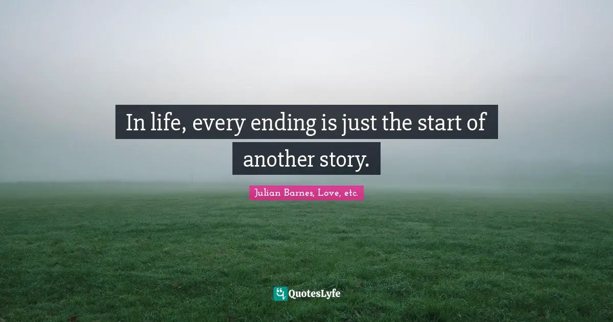In life, every ending is just the start of another story.