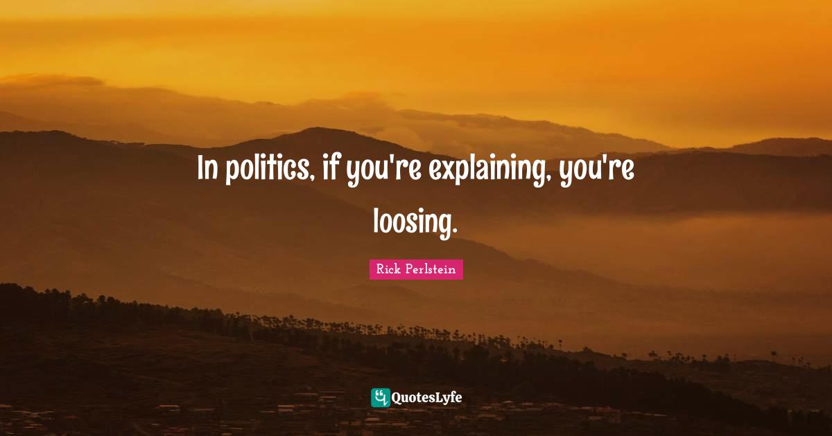 M. A. Perlstein Quotes: "In politics, if you're explaining, you're loosing."