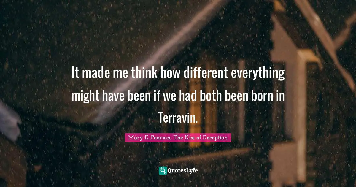 It made me think how different everything might have been if we had both been born in Terravin.
