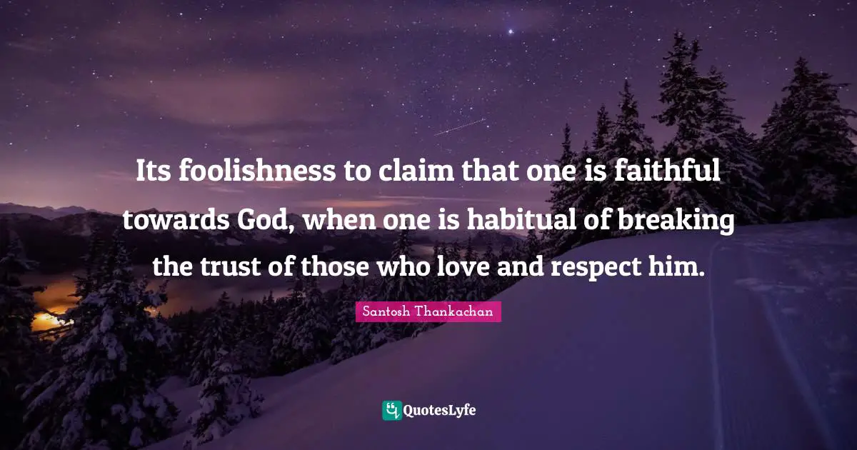 Its foolishness to claim that one is faithful towards God, when one is habitual of breaking the trust of those who love and respect him.