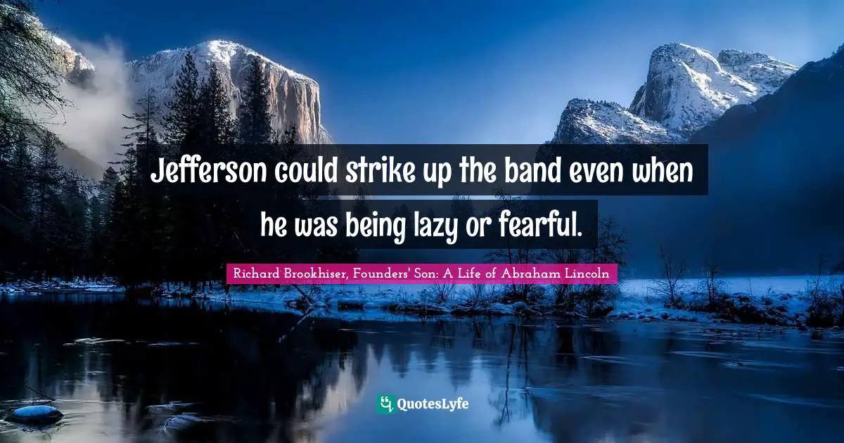 Richard Brookhiser, Founders' Son: A Life of Abraham Lincoln Quotes: Jefferson could strike up the band even when he was being lazy or fearful.