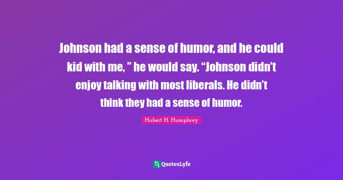 Johnson had a sense of humor, and he could kid with me, ” he would say. “Johnson didn’t enjoy talking with most liberals. He didn’t think they had a sense of humor.
