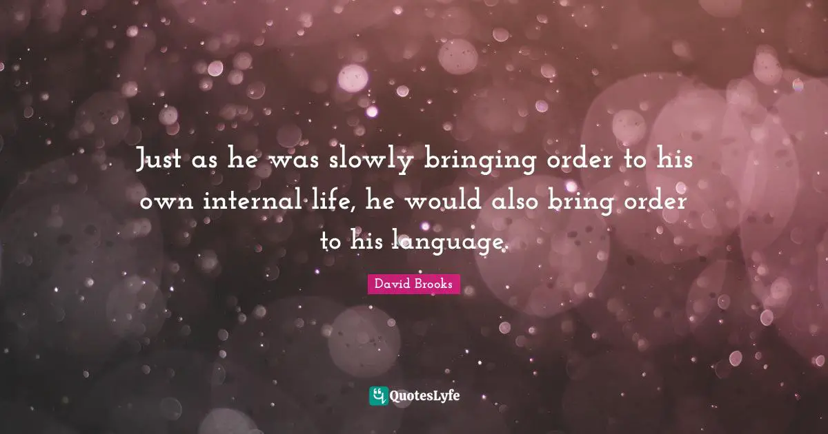 Just as he was slowly bringing order to his own internal life, he would also bring order to his language.