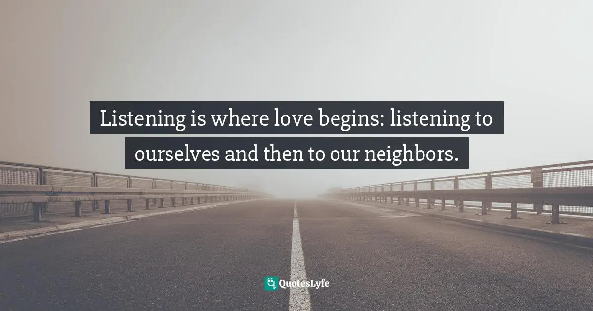 Fred Rogers Quotes: "Listening is where love begins: listening to ourselves and then to our neighbors."