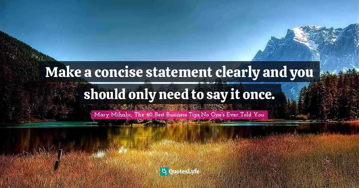 Make a concise statement clearly and you should only need to say it once.