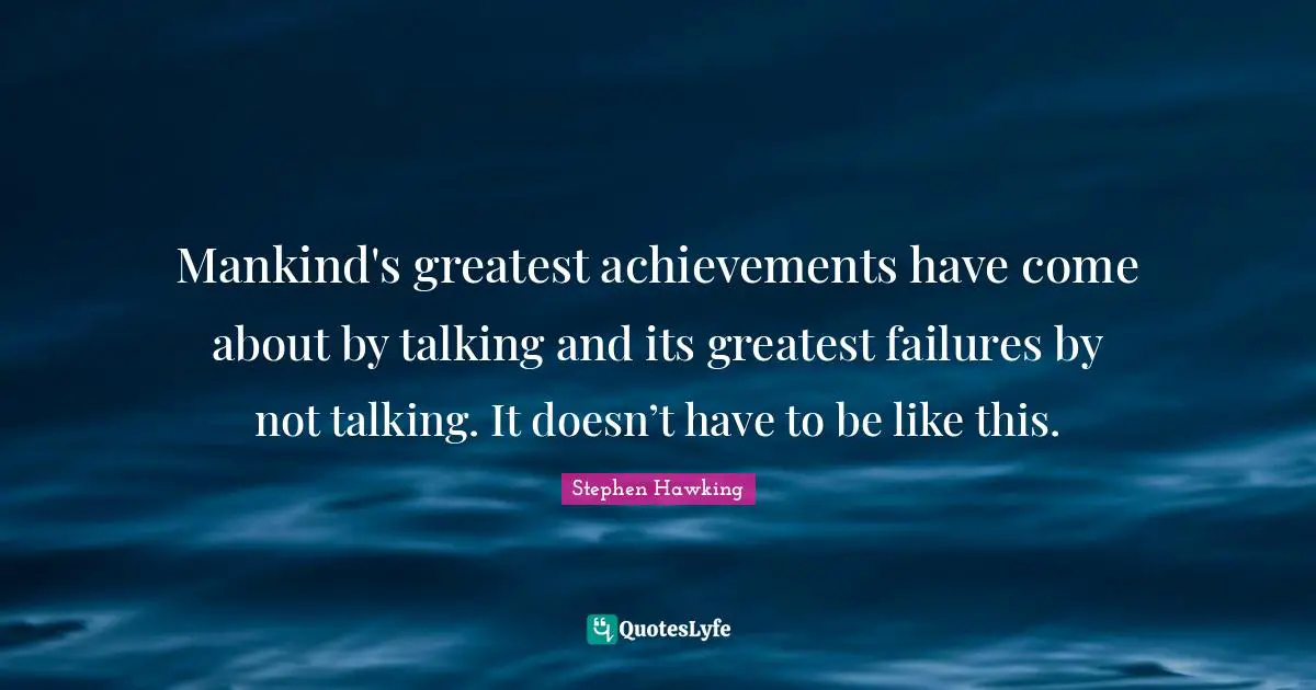 Stephen Hawking Quotes: "Mankind's greatest achievements have come about by talking and its greatest failures by not talking. It doesn’t have to be like this."