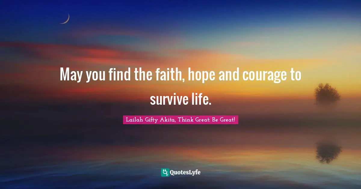 Encourage Quotes: "May you find the faith, hope and courage to survive life."