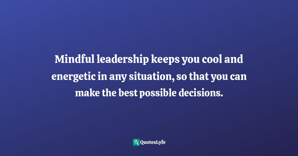 Mindful leadership keeps you cool and energetic in any situation, so that you can make the best possible decisions.
