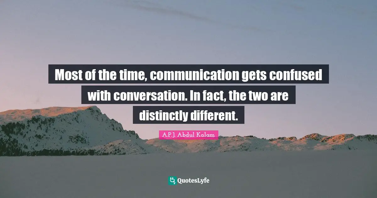 Most of the time, communication gets confused with conversation. In fact, the two are distinctly different.