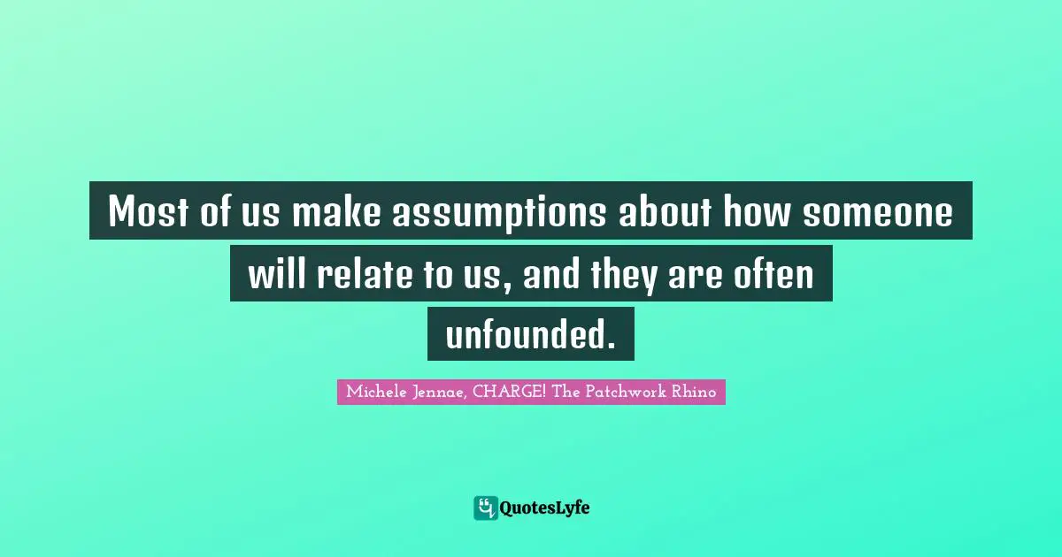 Most of us make assumptions about how someone will relate to us, and they are often unfounded.