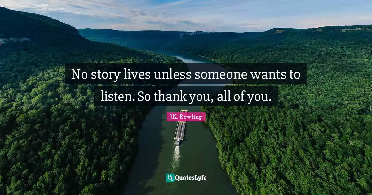 J.K. Rowling Quotes: No story lives unless someone wants to listen. So thank you, all of you.