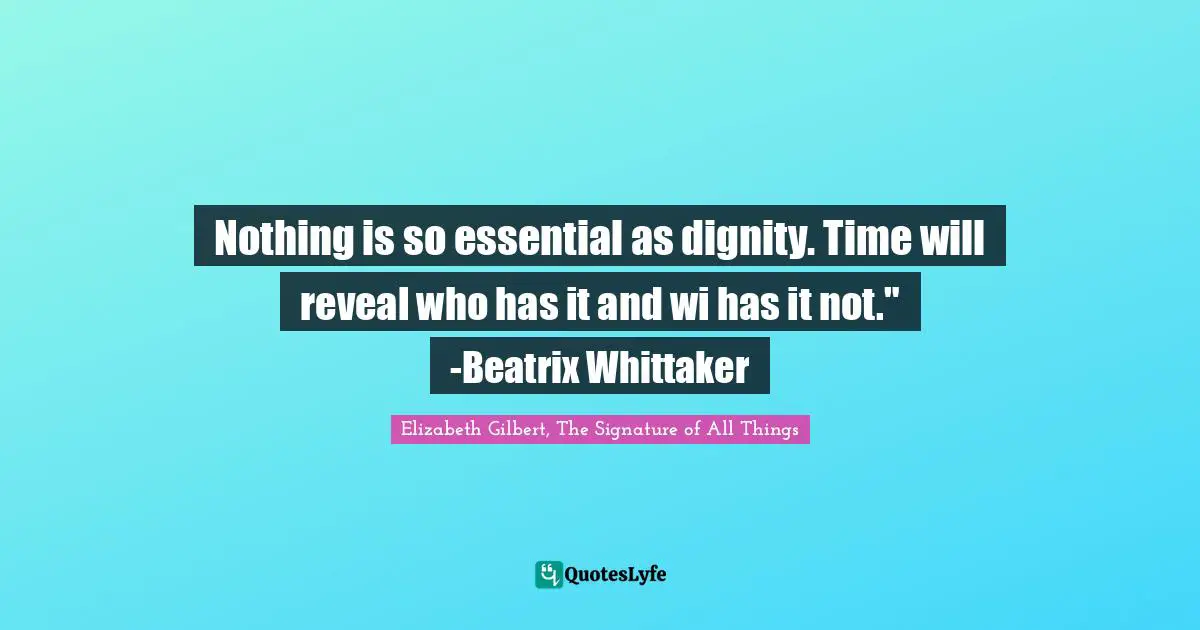 Nothing is so essential as dignity. Time will reveal who has it and wi has it not." -Beatrix Whittaker