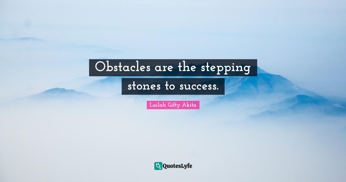 Obstacles are the stepping stones to success.